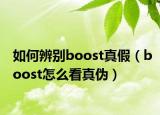 如何辨别boost真假（boost怎么看真伪）