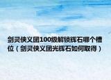 剑灵侠义团100级解锁辉石哪个槽位（剑灵侠义团光辉石如何取得）