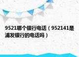 9521哪个银行电话（952141是浦发银行的电话吗）