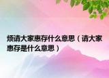 烦请大家惠存什么意思（请大家惠存是什么意思）