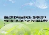 留住优质客户的主要方法（如何利用CRM留住留住优质客户 这4个方面非常重要）