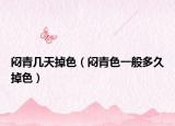 闷青几天掉色（闷青色一般多久掉色）