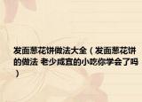 发面葱花饼做法大全（发面葱花饼的做法 老少咸宜的小吃你学会了吗）