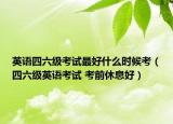 英语四六级考试最好什么时候考（四六级英语考试 考前休息好）