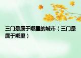 三门是属于哪里的城市（三门是属于哪里）