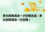 多长时间清洗一次空调合适（多长时间清洗一次空调）