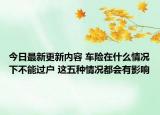 今日最新更新内容 车险在什么情况下不能过户 这五种情况都会有影响