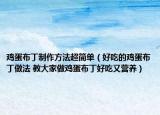 鸡蛋布丁制作方法超简单（好吃的鸡蛋布丁做法 教大家做鸡蛋布丁好吃又营养）