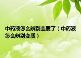 中药液怎么辨别变质了（中药液怎么辨别变质）
