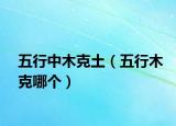 五行中木克土（五行木克哪个）