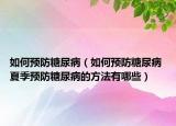 如何预防糖尿病（如何预防糖尿病 夏季预防糖尿病的方法有哪些）