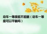 动车一等座能不能躺（动车一等座可以平躺吗）