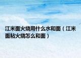 江米面火烧用什么水和面（江米面粘火烧怎么和面）