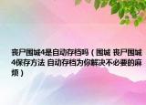 丧尸围城4是自动存档吗（围城 丧尸围城4保存方法 自动存档为你解决不必要的麻烦）
