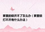 家里的锁开不了怎么办（家里锁打不开有什么办法）