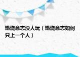 燃烧意志没人玩（燃烧意志如何只上一个人）