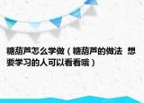 糖葫芦怎么学做（糖葫芦的做法  想要学习的人可以看看哦）