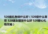 520送礼物说什么好（520是什么意思 520送女朋友什么好 520暖心礼物攻略）
