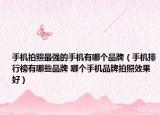 手机拍照最强的手机有哪个品牌（手机排行榜有哪些品牌 哪个手机品牌拍照效果好）