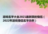 游戏名字大全2021最新版的情侣（2022年游戏情侣名字示例）