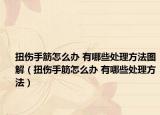 扭伤手筋怎么办 有哪些处理方法图解（扭伤手筋怎么办 有哪些处理方法）