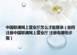 中国联通网上营业厅怎么才能登录（如何注册中国联通网上营业厅 注册有哪些步骤）