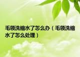 毛领洗缩水了怎么办（毛领洗缩水了怎么处理）