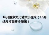 16开纸多大尺寸大小厘米（16开纸尺寸是多少厘米）