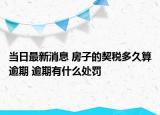 当日最新消息 房子的契税多久算逾期 逾期有什么处罚
