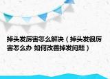 掉头发厉害怎么解决（掉头发很厉害怎么办 如何改善掉发问题）