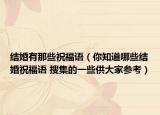 结婚有那些祝福语（你知道哪些结婚祝福语 搜集的一些供大家参考）