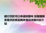 建行贷款可以申请延期吗 延期期限要看贷款类型具体情况详细内容介绍