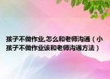孩子不做作业,怎么和老师沟通（小孩子不做作业该和老师沟通方法）