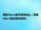 荣耀20pro能无线充电么（荣耀20pro有无线充电吗）