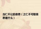 当仁不让的意思（之仁不可取意思是什么）