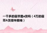 一千多的翡翠是a货吗（4万的翡翠A货意味着啥）