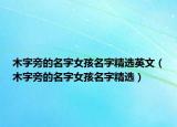 木字旁的名字女孩名字精选英文（木字旁的名字女孩名字精选）