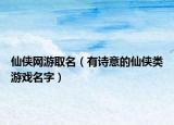 仙侠网游取名（有诗意的仙侠类游戏名字）