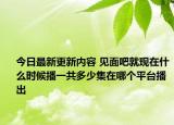 今日最新更新内容 见面吧就现在什么时候播一共多少集在哪个平台播出
