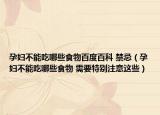 孕妇不能吃哪些食物百度百科 禁忌（孕妇不能吃哪些食物 需要特别注意这些）