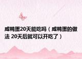 咸鸭蛋20天能吃吗（咸鸭蛋的做法 20天后就可以开吃了）