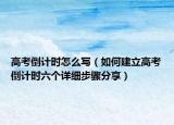 高考倒计时怎么写（如何建立高考倒计时六个详细步骤分享）