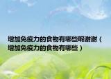 增加免疫力的食物有哪些呢谢谢（增加免疫力的食物有哪些）