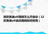 新款奥迪a6l雨刷怎么开自动（12款奥迪a6l自动雨刷如何使用）