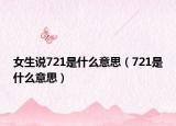 女生说721是什么意思（721是什么意思）