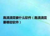 跑滴滴需要什么软件（跑滴滴需要哪些软件）