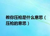 教你压枪是什么意思（压枪的意思）