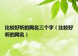 比较好听的网名三个字（比较好听的网名）