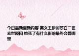 今日最新更新内容 英女王伊丽莎白二世去世原因 她死了有什么影响最终会葬哪里