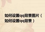 如何设置qq背景图片（如何设置qq背景）